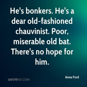 1089242200-anna-ford-quote-hes-bonkers-hes-a-dear-old-fashioned-chauvinist-poor.jpg