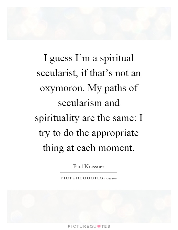 i-guess-im-a-spiritual-secularist-if-thats-not-an-oxymoron-my-paths-of-secularism-and-spirituality-quote-1.jpg