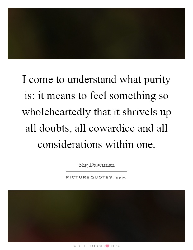 i-come-to-understand-what-purity-is-it-means-to-feel-something-so-wholeheartedly-that-it-shrivels-quote-1.jpg