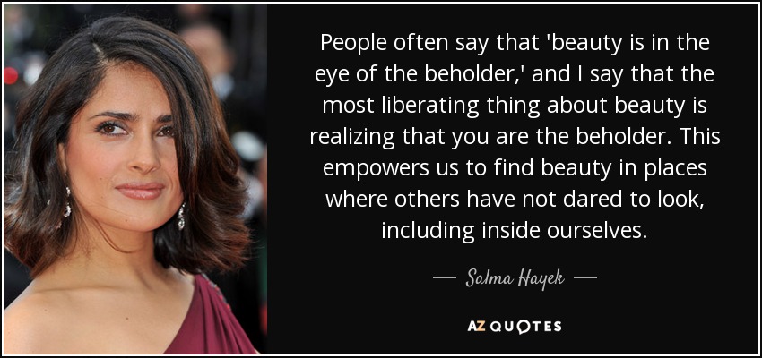quote-people-often-say-that-beauty-is-in-the-eye-of-the-beholder-and-i-say-that-the-most-liberating-salma-hayek-12-72-07.jpg