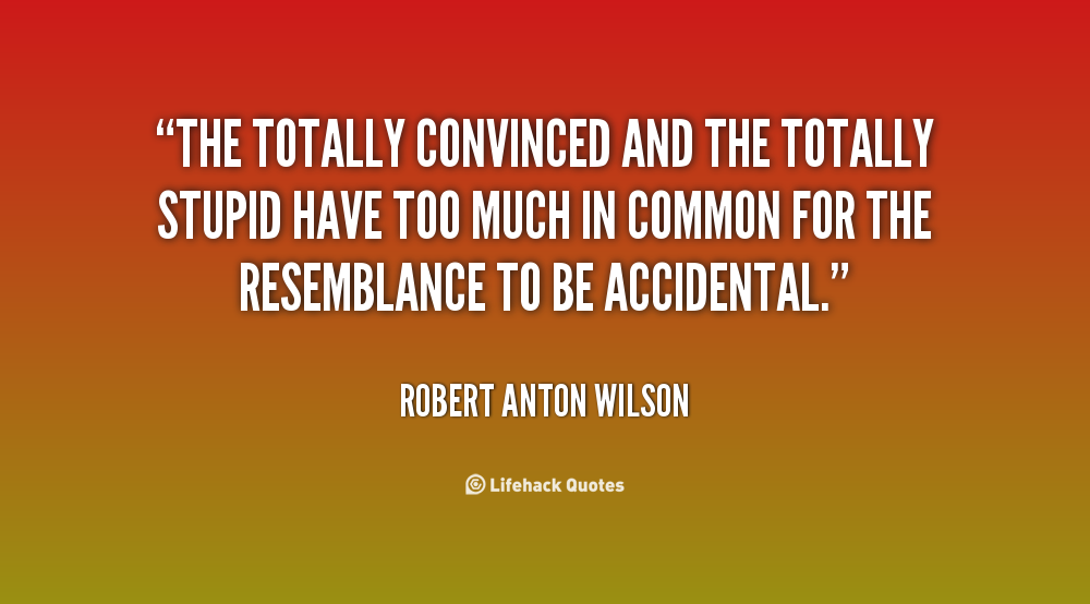 quote-Robert-Anton-Wilson-the-totally-convinced-and-the-totally-stupid-100166.png