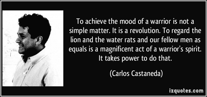 971174199-quote-to-achieve-the-mood-of-a-warrior-is-not-a-simple-matter-it-is-a-revolution-to-regard-the-lion-and-carlos-castaneda-33468.jpg