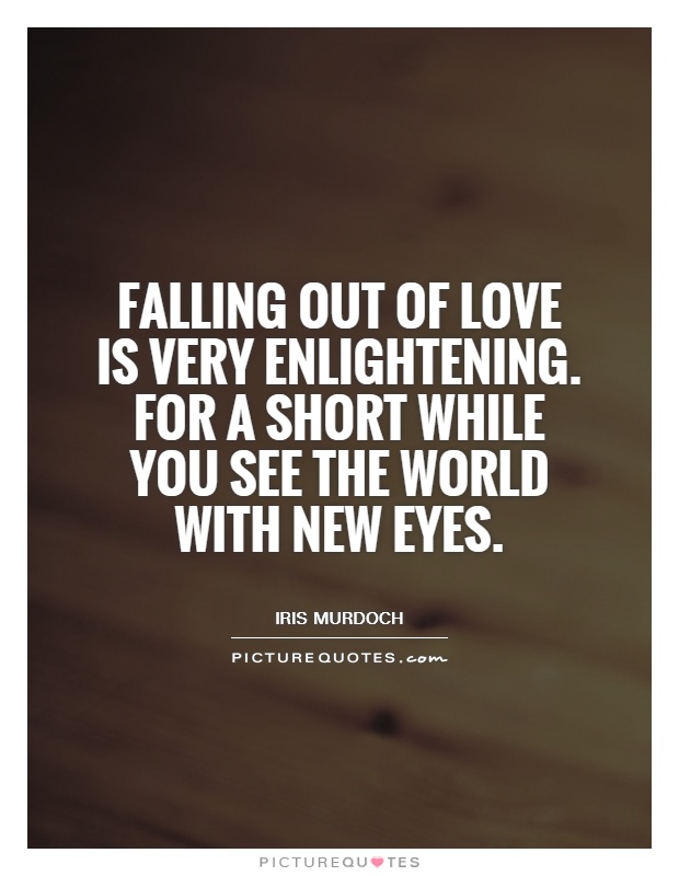 falling-out-of-love-is-very-enlightening-for-a-short-while-you-see-the-world-with-new-eyes-quote-1.jpg