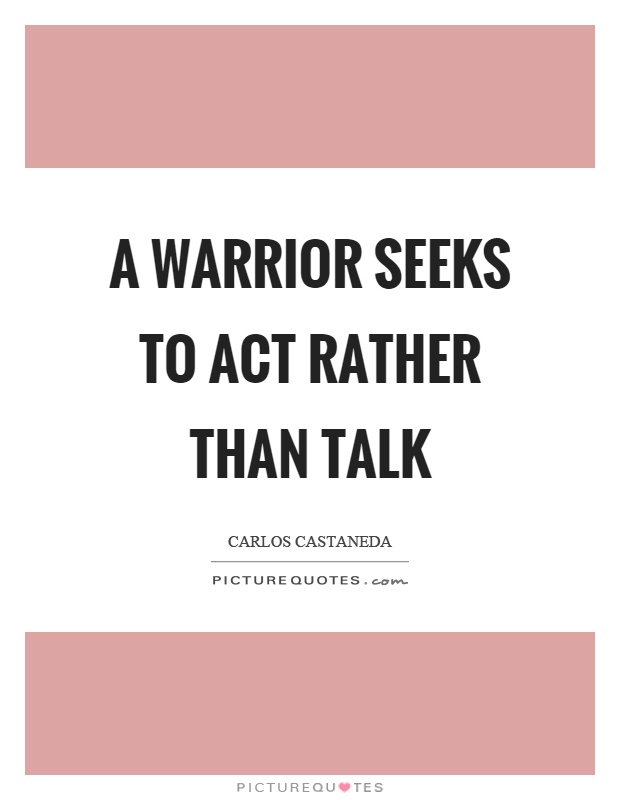 a-warrior-seeks-to-act-rather-than-talk-quote-1.jpg