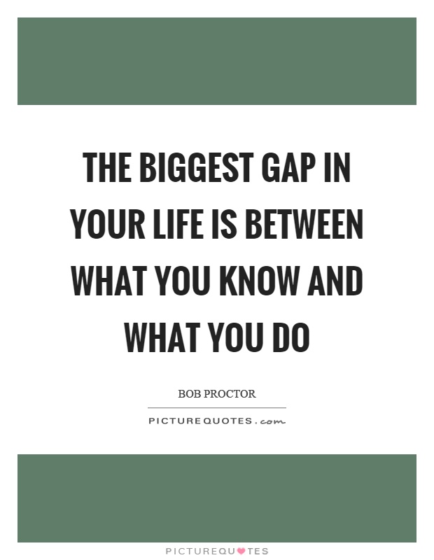 the-biggest-gap-in-your-life-is-between-what-you-know-and-what-you-do-quote-1.jpg