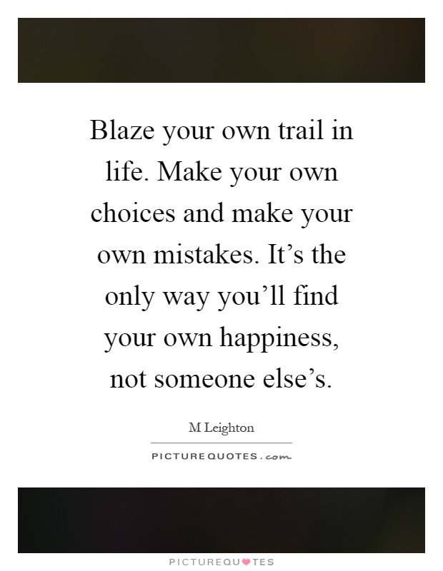 blaze-your-own-trail-in-life-make-your-own-choices-and-make-your-own-mistakes-its-the-only-way-quote-1.jpg