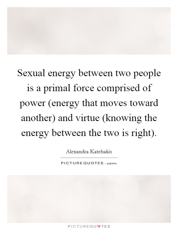 sexual-energy-between-two-people-is-a-primal-force-comprised-of-power-energy-that-moves-toward-quote-1.jpg