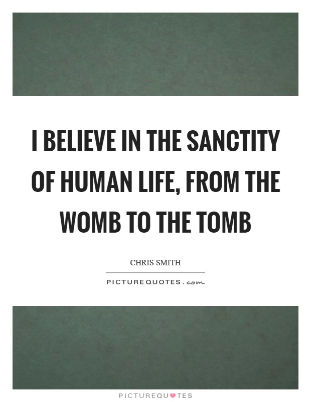 i-believe-in-the-sanctity-of-human-life-from-the-womb-to-the-tomb-quote-1.jpg