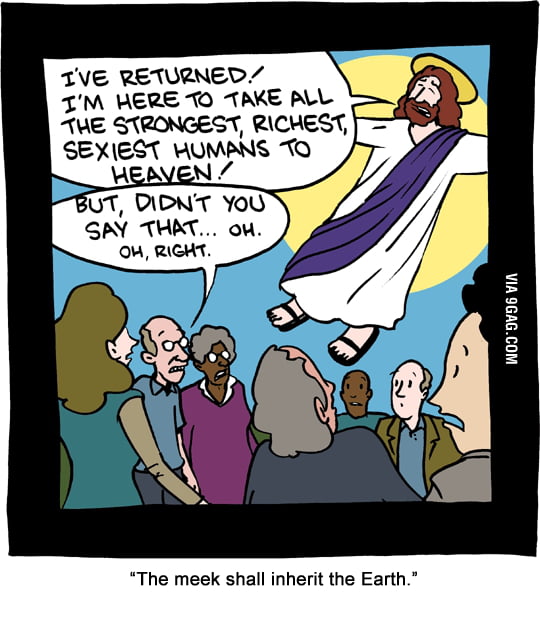 The meek shall inherit the Earth. - 9GAG