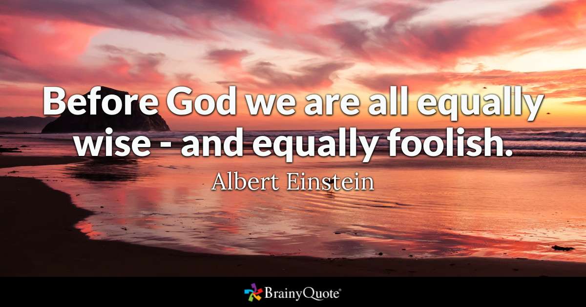 Before God we are all equally wise - and equally foolish. - Albert Einstein