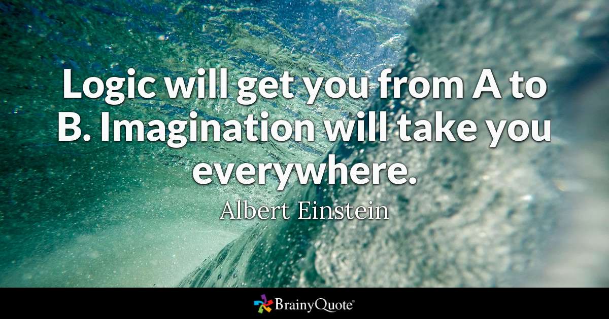 Logic will get you from A to B. Imagination will take you everywhere. - Albert Einstein