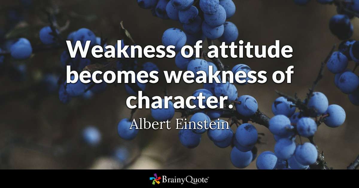 Weakness of attitude becomes weakness of character. - Albert Einstein