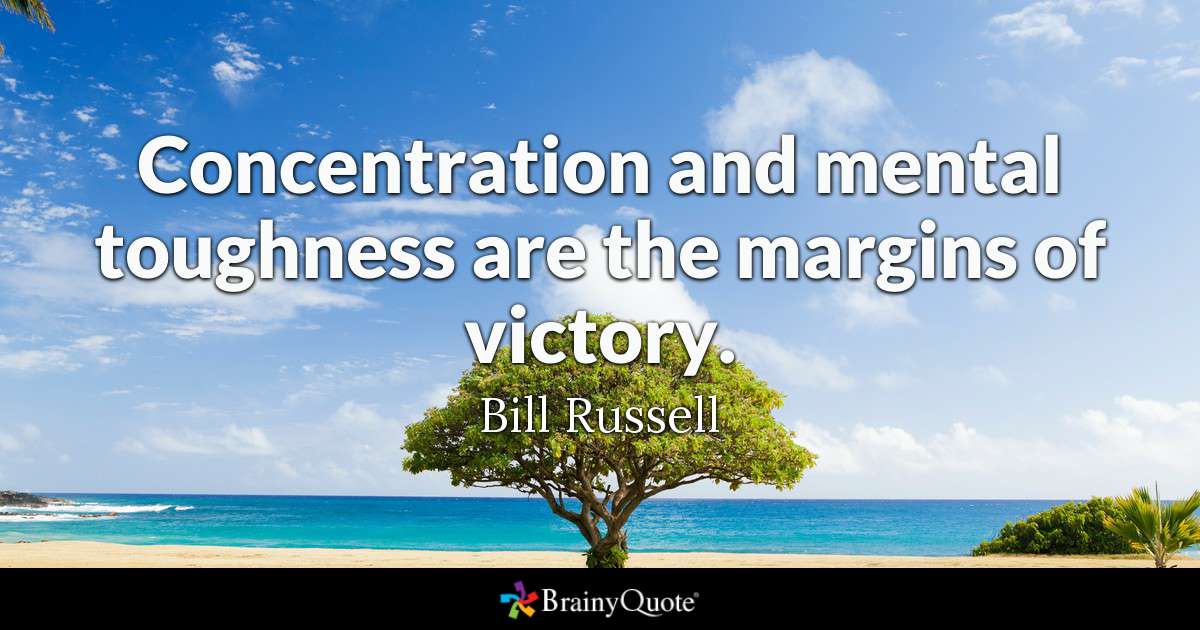 Concentration and mental toughness are the margins of victory. - Bill Russell