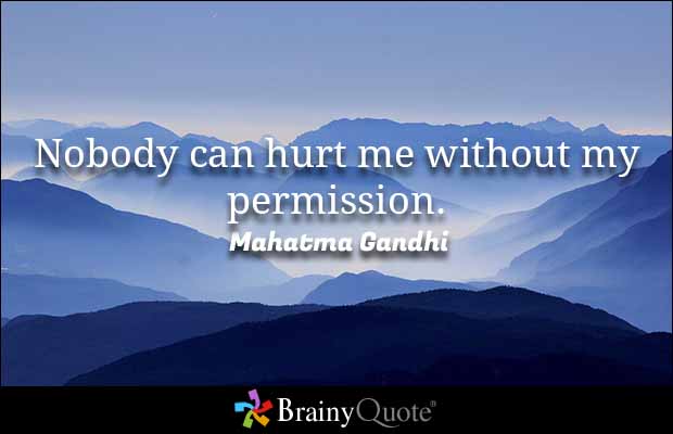 Nobody can hurt me without my permission. - Mahatma Gandhi