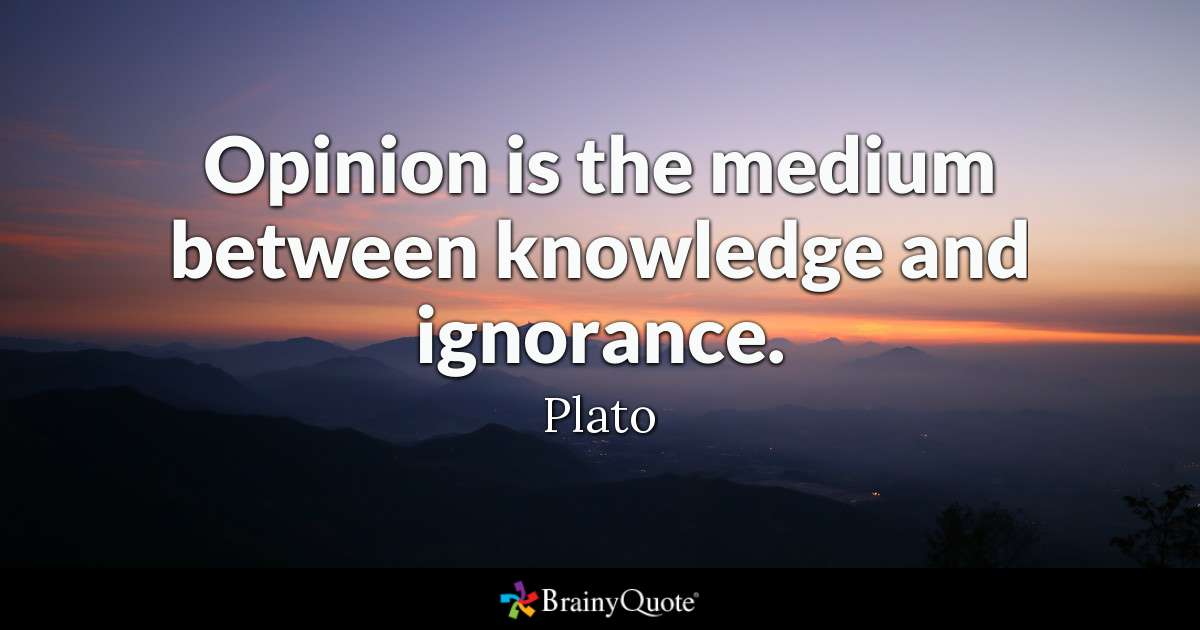 Opinion is the medium between knowledge and ignorance. - Plato