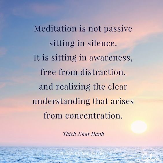 La meditación no es sentarse pasivamente en silencio, es sentarse en completa atención, libre de cualquier distracción, siendo consciente del entendimiento que surge de la concentración