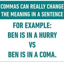 May be an image of text that says 'COMMAS CAN REALLY CHANGE THE MEANING IN A SENTENCE FOR EXAMPLE: BEN IS IN A HURRY VS BEN IS IN A COMA.'