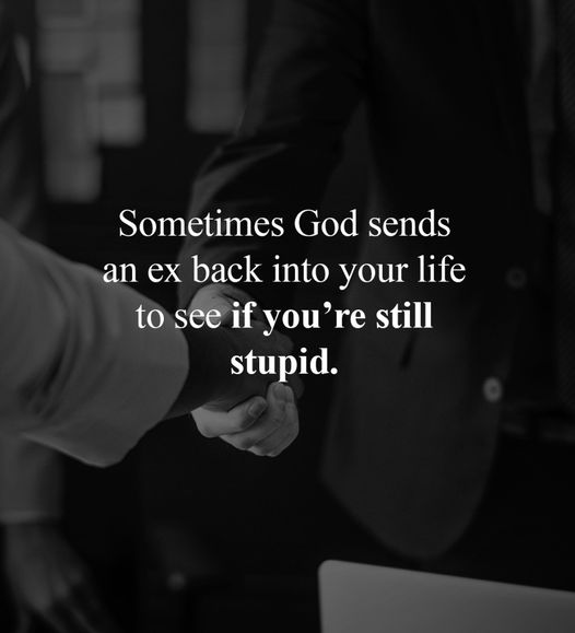 May be an image of 1 person and text that says 'Sometimes God God sends an an ex ex back into your life life to see if you're still stupid.'