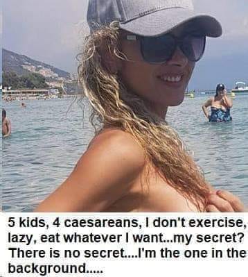 May be an image of 2 people and text that says '5 kids, 4 caesareans, I don't exercise, lazy, eat whatever I want...r secret? There is no secret....I'n the one in the background.....'