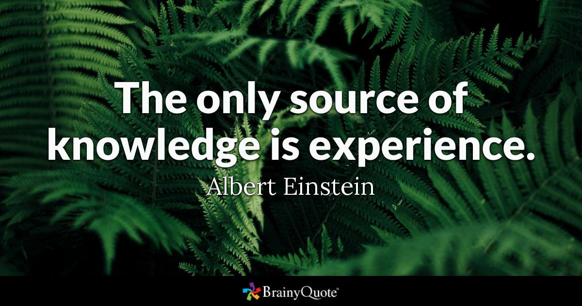 The only source of knowledge is experience. - Albert Einstein