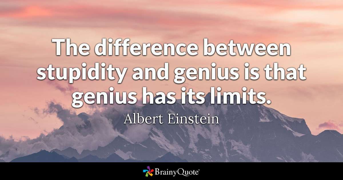 The difference between stupidity and genius is that genius has its limits. - Albert Einstein