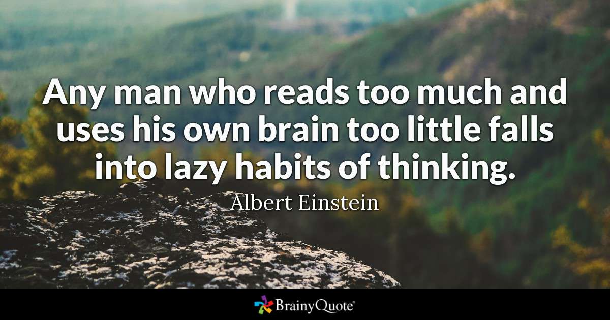Any man who reads too much and uses his own brain too little falls into lazy habits of thinking. - Albert Einstein