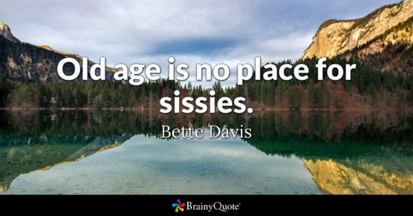 Old age is no place for sissies. - Bette Davis