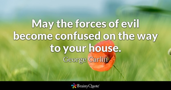 May the forces of evil become confused on the way to your house. - George Carlin