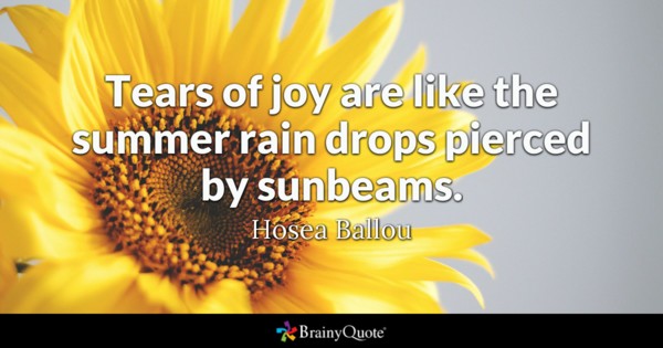 Tears of joy are like the summer rain drops pierced by sunbeams. - Hosea Ballou