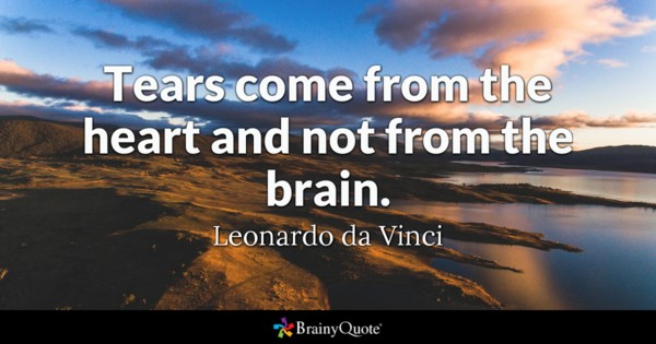 Tears come from the heart and not from the brain. - Leonardo da Vinci