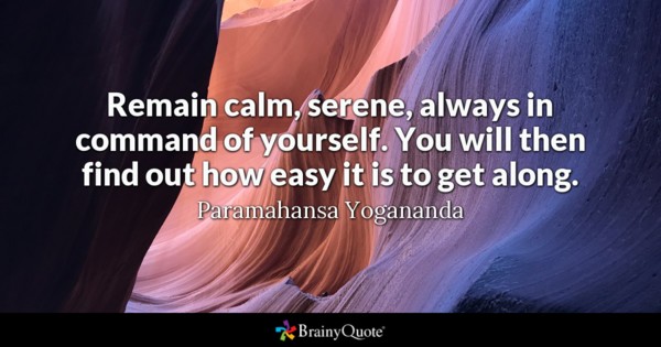 Remain calm, serene, always in command of yourself. You will then find out how easy it is to get along. - Paramahansa Yogananda