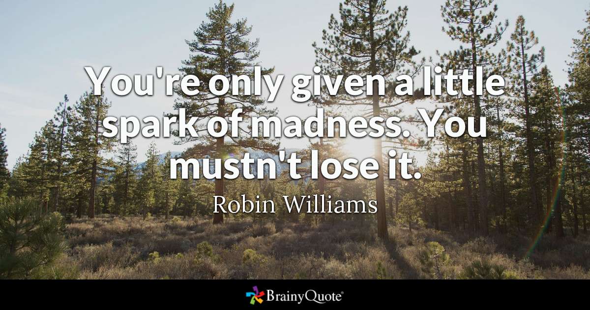 You're only given a little spark of madness. You mustn't lose it. - Robin Williams