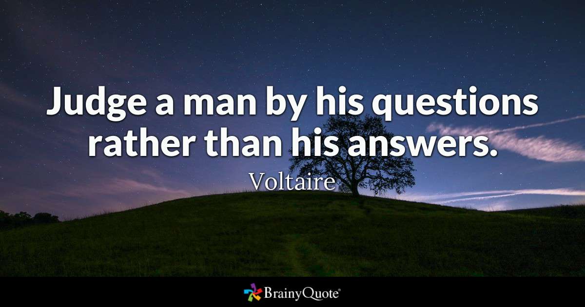 Judge a man by his questions rather than his answers. - Voltaire